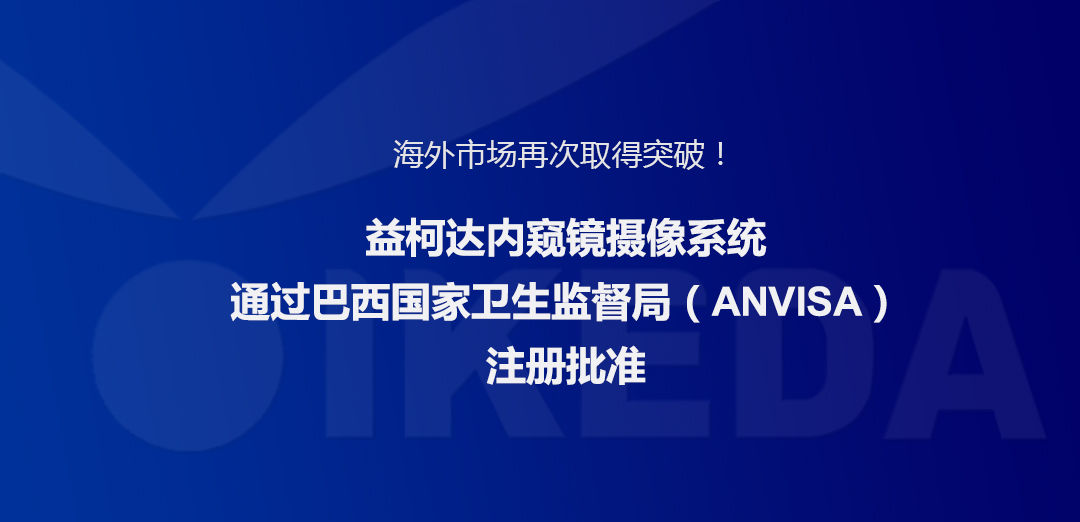 海外市場(chǎng)再次取得突破！益柯達(dá)內(nèi)窺鏡攝像系統(tǒng)通過(guò)巴西國(guó)家衛(wèi)生監(jiān)督局注冊(cè)批準(zhǔn)